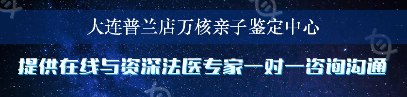 大连普兰店万核亲子鉴定中心